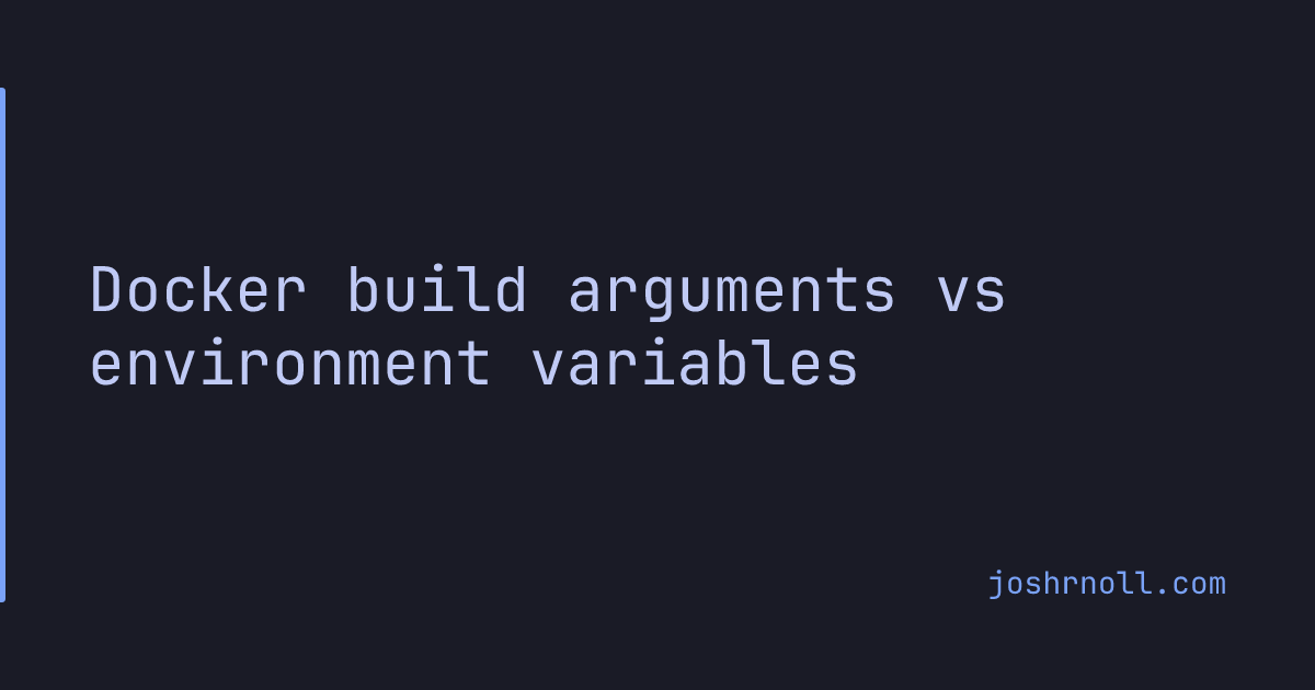 Docker build arguments vs environment variables — Josh Noll